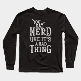 You Say Nerd Like it's a Bad Thing Long Sleeve T-Shirt